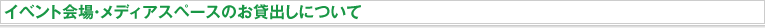 イベント会場・メディアスペースのお貸出しについて