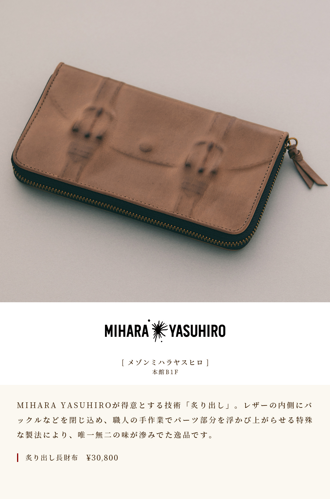[Maison Mihara Yasuhiro] Main Building B1F MIHARA YASUHIRO的特色是“Aburidashi”。采用特殊的制造方法，将搭扣封闭在皮革内部，并由工匠手工制作，使零件脱颖而出，是具有独特品味的宝石。 Abridashi 钱包 ￥ 30,800