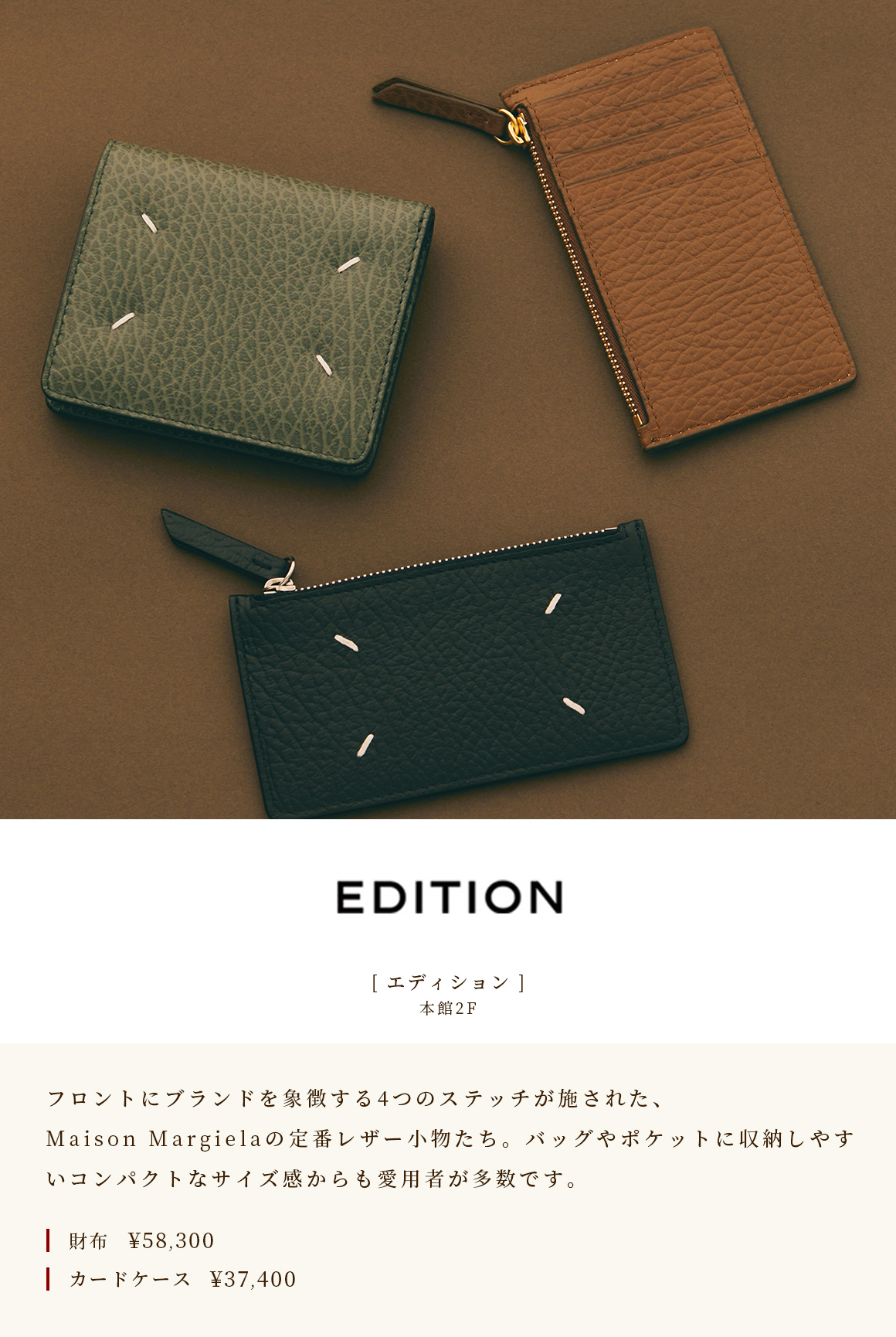 [Edition] Maison Margiela's classic leather accessories with four stitches that symbolize the brand on the 2nd floor of the Main Building. Many users also use it because of its compact size that makes it easy to store in a bag or pocket. Wallet ¥ 58,300 Card case ¥ 37,400