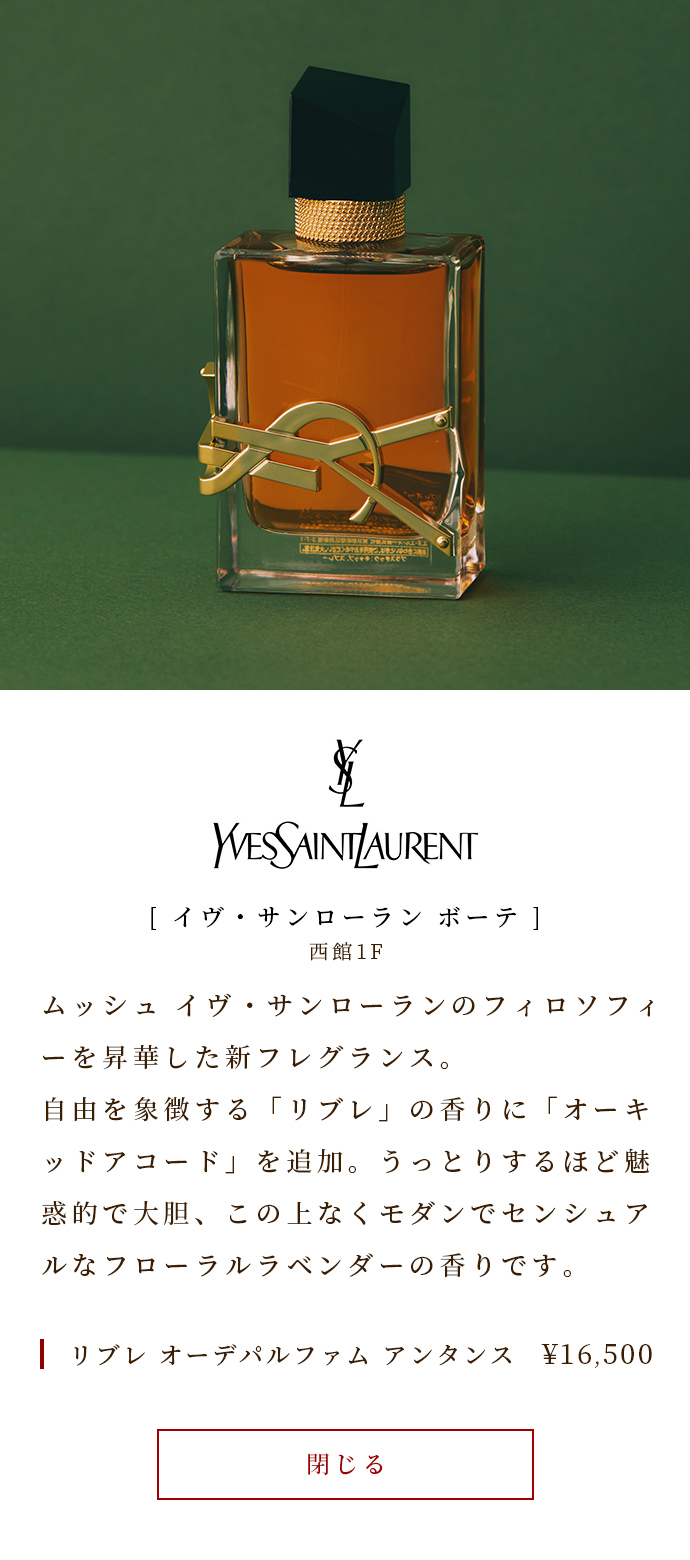 一款昇華了 Mush Yves Saint Laurent 哲學的全新香水。象徵自由的“Libre”香味中加入了“蘭花雅閣”。迷人而大膽，它是終極現代和感性的花卉薰衣草。 Libre Eau De Parfum THANN￥ 16,500
