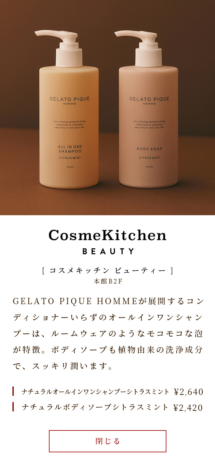 The conditioner-free all-in-one shampoo developed by GELATO PIQUE HOMME is characterized by its fluffy foam like room wear. Body soap is also a plant-derived cleansing ingredient that moisturizes cleanly. Natural All-in-One Shampoo Citrus Mint ￥ 2,640 Natural Body Soap Citrus Mint ￥ 2,420