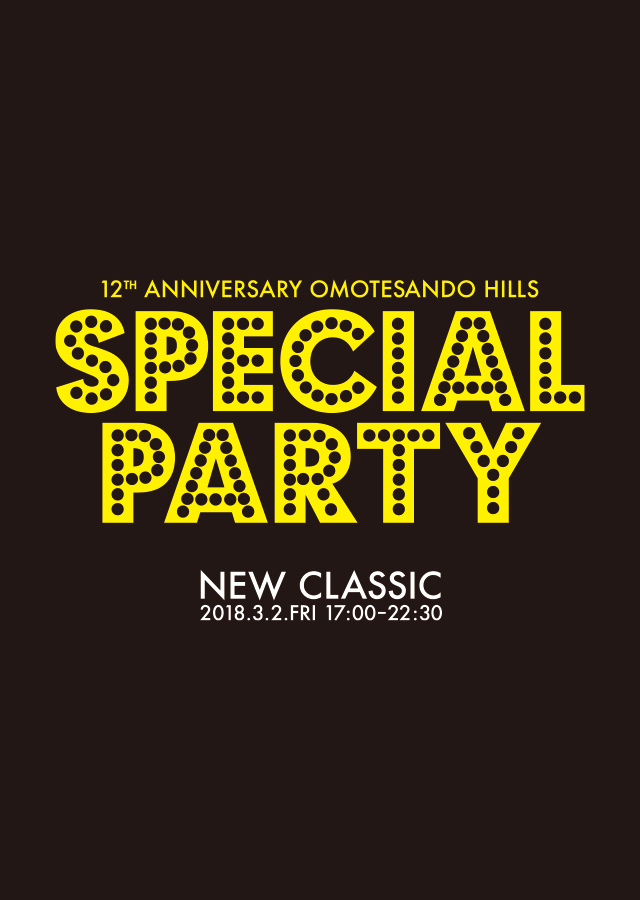 12TH ANNIVERSARY OMOTESANDO HILLS SPECIAL PARTY NEW CLASSIC 2018.3.2.FRI 17:00-22:30